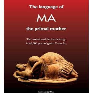 van der Meer, Annine E. G. The Language of MA the primal mother: the evolution of the female image in 40,000 years of global Venus Art van der Meer, Annine E. G. The Language of MA the primal mother: the evolution of the female image in 40,000 years of global Venus Art