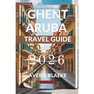Blaeke, Averis GHENT ARUBA TRAVEL GUIDE 2026: Explore the Best-Kept Secrets of This Tropical Haven Blaeke, Averis GHENT ARUBA TRAVEL GUIDE 2026: Explore the Best-Kept Secrets of This Tropical Haven