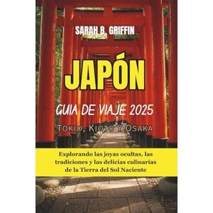 Griffin JAPÓN GUÍA DE VIAJE: 2025 Tokio, Kioto y Osaka: Explorando las joyas ocultas, las tradiciones y las delicias culinarias de la Tierra del Sol Naciente Griffin JAPÓN GUÍA DE VIAJE: 2025 Tokio, Kioto y Osaka: Explorando las joyas ocultas, las tradiciones y las delicias culinarias de la Tierra del Sol Naciente