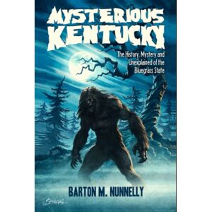 Nunnelly, Barton M Mysterious Kentucky Vol. 1: The History, Mystery and Unexplained of the Bluegrass State Nunnelly, Barton M Mysterious Kentucky Vol. 1: The History, Mystery and Unexplained of the Bluegrass State