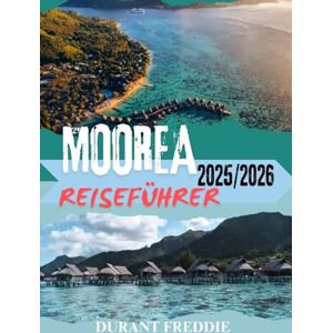 Freddie, Durant MOOREA REISEFÜHRER 2025/2026 (Vollfarbe): Inselabenteuer, Geheimtipps, Einblicke in die Region und wichtige Tipps für einen perfekten Südpazifik-Urlaub Freddie, Durant MOOREA REISEFÜHRER 2025/2026 (Vollfarbe): Inselabenteuer, Geheimtipps, Einblicke in die Region und wichtige Tipps für einen perfekten Südpazifik-Urlaub