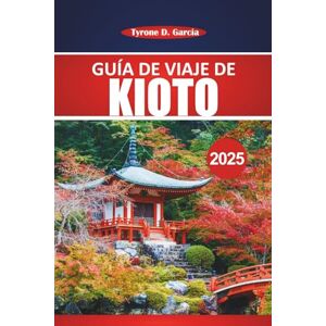 Garcia, Tyrone D. Guía de viaje de Kioto 2025: Consejos esenciales, información local, cultura y destinos imprescindibles para una auténtica aventura japonesa Garcia, Tyrone D. Guía de viaje de Kioto 2025: Consejos esenciales, información local, cultura y destinos imprescindibles para una auténtica aventura japonesa