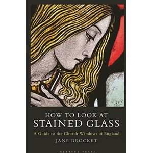 Jane Brocket How to Look at Stained Glass: A Guide to the Church Windows of England Jane Brocket How to Look at Stained Glass: A Guide to the Church Windows of England