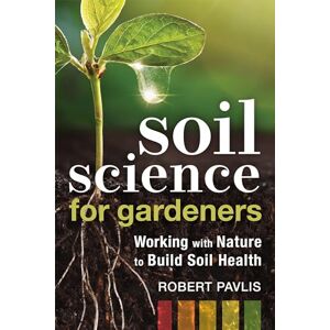 Pavlis, Robert Soil Science for Gardeners: Working with Nature to Build Soil Health: 1 (Garden Science Series, 1) Pavlis, Robert Soil Science for Gardeners: Working with Nature to Build Soil Health: 1 (Garden Science Series, 1)