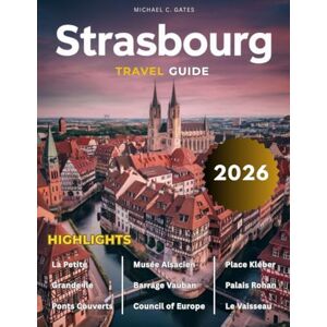 C. GATES, MICHAEL STRASBOURG TRAVEL GUIDE 2025-2026:: Discover the Magic of Alsace – From France Historic Landmarks and Scenic Views to Cozy Cafes, Vibrant Markets, and Secret Spots Only Locals Know. C. GATES, MICHAEL STRASBOURG TRAVEL GUIDE 2025-2026:: Discover the Magic of Alsace – From France Historic Landmarks and Scenic Views to Cozy Cafes, Vibrant Markets, and Secret Spots Only Locals Know.