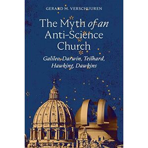 Verschuuren, Gerard M. The Myth of an Anti-Science Church: Galileo, Darwin, Teilhard, Hawking, Dawkins Verschuuren, Gerard M. The Myth of an Anti-Science Church: Galileo, Darwin, Teilhard, Hawking, Dawkins
