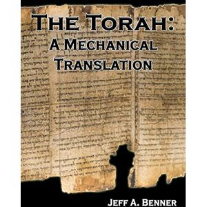 Benner, Jeff A The Torah: A Mechanical Translation Benner, Jeff A The Torah: A Mechanical Translation