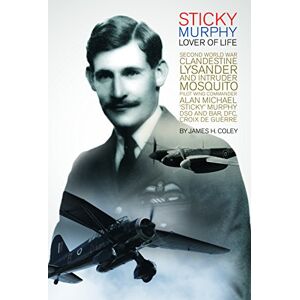 Coley, James Sticky Murphy Lover of Life: Second World War Clandestine Lysander and Intruder Mosquito pilot Wing Commander Alan Michael ‘Sticky’ Murphy DSO and Bar, DFC, Croix de Guerre Coley, James Sticky Murphy Lover of Life: Second World War Clandestine Lysander and Intruder Mosquito pilot Wing Commander Alan Michael ‘Sticky’ Murphy DSO and Bar, DFC, Croix de Guerre
