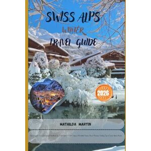 Martin, Mathilda Swiss Alps Winter Travel Guide 2026: Your Complete Ski & Snowboard Handbook for Switzerland — Best Slopes, Affordable Passes, Resort Reviews, Packing Tips & Scenic Alpine Routes Martin, Mathilda Swiss Alps Winter Travel Guide 2026: Your Complete Ski & Snowboard Handbook for Switzerland — Best Slopes, Affordable Passes, Resort Reviews, Packing Tips & Scenic Alpine Routes
