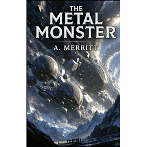 Merritt, A The Metal Monster A. Merritt Science-Fantasy Lost-World Epic Original Edition with Historically Contextualized Study Guide & 11 New Illustrations ... Civilizations & Visionary Pulp Adventure Merritt, A The Metal Monster A. Merritt Science-Fantasy Lost-World Epic Original Edition with Historically Contextualized Study Guide & 11 New Illustrations ... Civilizations & Visionary Pulp Adventure