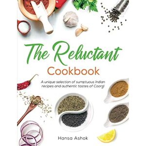 Hansa The Reluctant Cookbook: A Unique Selection Of Sumptuous Indian Recipes And Authentic Tastes Of Coorg Hansa The Reluctant Cookbook: A Unique Selection Of Sumptuous Indian Recipes And Authentic Tastes Of Coorg