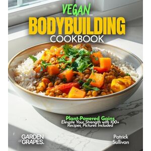 Sullivan, Patrick Vegan Bodybuilding Cookbook: Plant-Powered Gains Elevate Your Strength with 100+ Recipes, Pictures Included Sullivan, Patrick Vegan Bodybuilding Cookbook: Plant-Powered Gains Elevate Your Strength with 100+ Recipes, Pictures Included