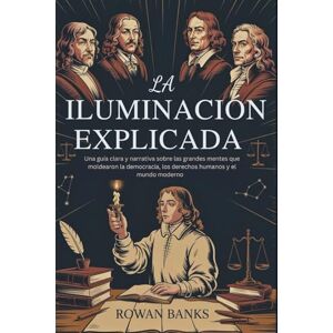Banks, Rowan La Iluminación Explicada: Una guía clara y narrativa sobre las grandes mentes que moldearon la democracia, los derechos humanos y el mundo moderno Banks, Rowan La Iluminación Explicada: Una guía clara y narrativa sobre las grandes mentes que moldearon la democracia, los derechos humanos y el mundo moderno