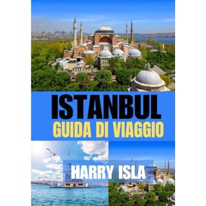 Isla, Harry ISTANBUL GUIDA DI VIAGGIO 2025-2026: Il periodo migliore per visitare, i posti migliori da esplorare e tutto ciò che devi sapere prima di partire Isla, Harry ISTANBUL GUIDA DI VIAGGIO 2025-2026: Il periodo migliore per visitare, i posti migliori da esplorare e tutto ciò che devi sapere prima di partire