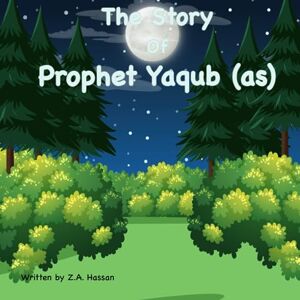 Hassan, Z A The Story of Prophet Yaqub: 10 (Prophets of Allah: Inspiring Stories of Dedication and Devotion) Hassan, Z A The Story of Prophet Yaqub: 10 (Prophets of Allah: Inspiring Stories of Dedication and Devotion)