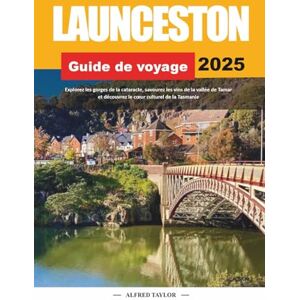 Taylor GUIDE DE VOYAGE LAUNCESTON 2025: Explorez les gorges de la cataracte, savourez les vins de la vallée de Tamar et découvrez le cœur culturel de la Tasmanie Taylor GUIDE DE VOYAGE LAUNCESTON 2025: Explorez les gorges de la cataracte, savourez les vins de la vallée de Tamar et découvrez le cœur culturel de la Tasmanie