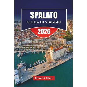 Ellett, Ernest S. SPALATO GUIDA DI VIAGGIO 2025-2026: Scopri le spiagge, la cucina locale, le avventure all'aria aperta e i consigli degli esperti nella città storica della Croazia Ellett, Ernest S. SPALATO GUIDA DI VIAGGIO 2025-2026: Scopri le spiagge, la cucina locale, le avventure all'aria aperta e i consigli degli esperti nella città storica della Croazia