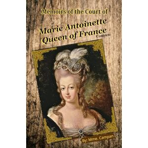 Campan, Mme. Memoirs of the Court of Marie Antoinette, Queen of France, Complete: A Lady-in-Waiting’s Tale of Opulence, Intrigue, and Revolution in 18th-Century France Campan, Mme. Memoirs of the Court of Marie Antoinette, Queen of France, Complete: A Lady-in-Waiting’s Tale of Opulence, Intrigue, and Revolution in 18th-Century France
