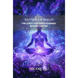 Lau, Nicole Advanced Magic: The Quest for Consciousness Beyond Matter (PRIMORDIAL MAGIC: The Complete Path of Power) Lau, Nicole Advanced Magic: The Quest for Consciousness Beyond Matter (PRIMORDIAL MAGIC: The Complete Path of Power)