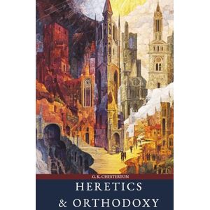 Chesterton, G. K. Heretics and Orthodoxy: A Classic Collection of Two Books Chesterton, G. K. Heretics and Orthodoxy: A Classic Collection of Two Books