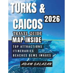 Salazar, Adam TURKS AND CAICOS TRAVEL GUIDE 2026: Discover Paradise Beyond the Beaches – Hidden Gems, Luxe Escapes & Local Traditions. Salazar, Adam TURKS AND CAICOS TRAVEL GUIDE 2026: Discover Paradise Beyond the Beaches – Hidden Gems, Luxe Escapes & Local Traditions.