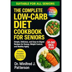 Patterson, Dr. Winifred J. THE COMPLETE LOW-CARB DIET COOKBOOK FOR SENIORS: Simple, Delicious, and Easy-to-Digest Recipes for Energy, Weight Control, and Healthy Aging Patterson, Dr. Winifred J. THE COMPLETE LOW-CARB DIET COOKBOOK FOR SENIORS: Simple, Delicious, and Easy-to-Digest Recipes for Energy, Weight Control, and Healthy Aging