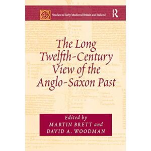 The Long Twelfth-Century View of the Anglo-Saxon Past (Studies in Early Medieval Britain and Ireland) The Long Twelfth-Century View of the Anglo-Saxon Past (Studies in Early Medieval Britain and Ireland)
