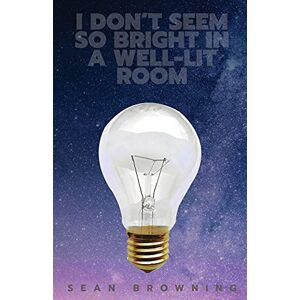 Browning, Sean I Don't Seem So Bright in a Well-Lit Room Browning, Sean I Don't Seem So Bright in a Well-Lit Room
