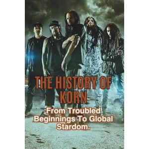 Pilro, Ruz THE HISTORY OF KORN: From Troubled Beginnings To Global Stardom. Pilro, Ruz THE HISTORY OF KORN: From Troubled Beginnings To Global Stardom.