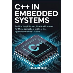 REED, KAELAN C++ in Embedded Systems: Architecting Efficient, Modern Firmware For Microcontrollers And Real-Time Applications From Scratch REED, KAELAN C++ in Embedded Systems: Architecting Efficient, Modern Firmware For Microcontrollers And Real-Time Applications From Scratch