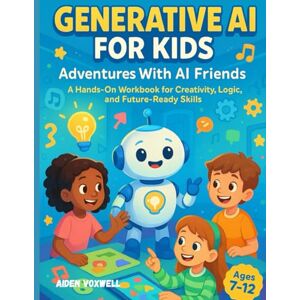 VOXWELL, AIDEN Generative AI for Kids: Adventures With AI Friends: A Hands-On Workbook for Creativity, Logic, and Future-Ready Skills VOXWELL, AIDEN Generative AI for Kids: Adventures With AI Friends: A Hands-On Workbook for Creativity, Logic, and Future-Ready Skills