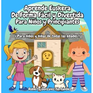 González Fernández, Roberto Aprende Euskera De Forma Fácil y Divertida Para Niños y Principiantes: ¡ Para niños y niñas de todas las edades ! González Fernández, Roberto Aprende Euskera De Forma Fácil y Divertida Para Niños y Principiantes: ¡ Para niños y niñas de todas las edades !
