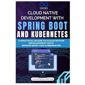 CARTER, THOMPSON CLOUD NATIVE DEVELOPMENT WITH SPRING BOOT AND KUBERNETES: A PRACTICAL GUIDE TO CLOUD NATIVE DEVELOPMENT WITH SPRING BOOT AND KUBERNETES CARTER, THOMPSON CLOUD NATIVE DEVELOPMENT WITH SPRING BOOT AND KUBERNETES: A PRACTICAL GUIDE TO CLOUD NATIVE DEVELOPMENT WITH SPRING BOOT AND KUBERNETES