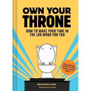 Ware, Bradford Own Your Throne: How to Make Your Time in the Loo Work For You Ware, Bradford Own Your Throne: How to Make Your Time in the Loo Work For You