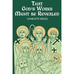 Riggle, Charlotte That God's Works Might Be Revealed: Stories of Saints, Sickness, and Disability Riggle, Charlotte That God's Works Might Be Revealed: Stories of Saints, Sickness, and Disability