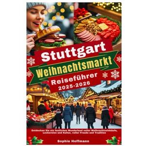 Hoffmann, Sophie Stuttgart Weihnachtsmarkt Reiseführer 2025–2026: Entdecken Sie ein festliches Wunderland voller Weihnachtseinkäufe, Leckereien und Kultur, voller Freude und Tradition Hoffmann, Sophie Stuttgart Weihnachtsmarkt Reiseführer 2025–2026: Entdecken Sie ein festliches Wunderland voller Weihnachtseinkäufe, Leckereien und Kultur, voller Freude und Tradition