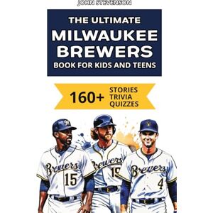 Stevenson, John The Ultimate Milwaukee Brewers Book For Kids And Teens: 160+ Fun, Surprising, And Educational Stories And Trivia Quizzes About Players And History (MLB Baseball Books For Kids And Teens) Stevenson, John The Ultimate Milwaukee Brewers Book For Kids And Teens: 160+ Fun, Surprising, And Educational Stories And Trivia Quizzes About Players And History (MLB Baseball Books For Kids And Teens)