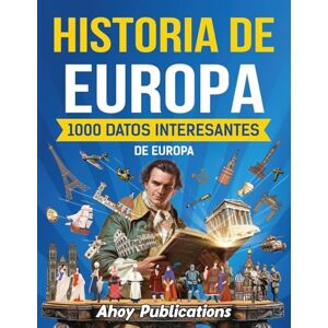 Publications, Ahoy Historia de Europa: 1000 datos interesantes de la historia de Europa (Colección de Historias Curiosas) Publications, Ahoy Historia de Europa: 1000 datos interesantes de la historia de Europa (Colección de Historias Curiosas)