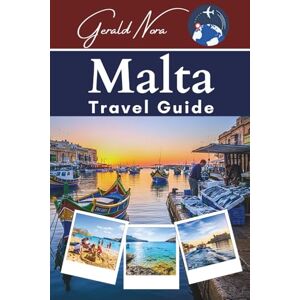 Nora, Gerald Malta Travel Guide: Your Ultimate Companion for Unforgettable Adventures, Hidden Gems, and Sustainable Journeys in the Mediterranean (NORA TRAVELS) Nora, Gerald Malta Travel Guide: Your Ultimate Companion for Unforgettable Adventures, Hidden Gems, and Sustainable Journeys in the Mediterranean (NORA TRAVELS)