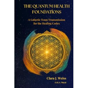 Weiss, Clara J The Quantum Health Foundations: A Galactic Team Transmission for the Healing Codex (Galactic The Healing Codex Series) Weiss, Clara J The Quantum Health Foundations: A Galactic Team Transmission for the Healing Codex (Galactic The Healing Codex Series)