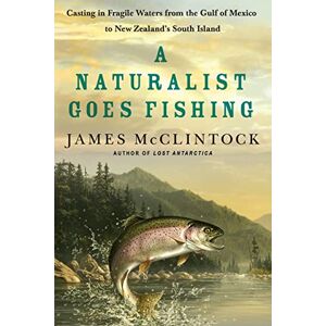 McClintock, James A Naturalist Goes Fishing: Casting in Fragile Waters from the Gulf of Mexico to New Zealand's South Island McClintock, James A Naturalist Goes Fishing: Casting in Fragile Waters from the Gulf of Mexico to New Zealand's South Island