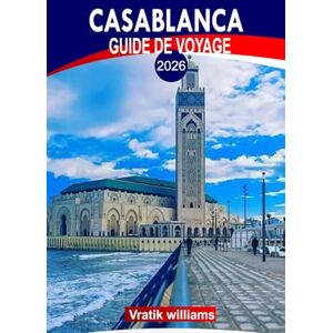 Williams, Vratik CASABLANCA GUIDE DE VOYAGE 2026: Découvrez Casablanca comme un local : 2026 Principales attractions, vie nocturne et aventures hors des sentiers battus Williams, Vratik CASABLANCA GUIDE DE VOYAGE 2026: Découvrez Casablanca comme un local : 2026 Principales attractions, vie nocturne et aventures hors des sentiers battus