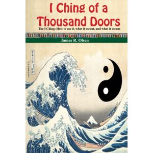 Olsen, James R I Ching of a Thousand Doors: The I Ching: How to use it, what it meant, and what it means. Olsen, James R I Ching of a Thousand Doors: The I Ching: How to use it, what it meant, and what it means.