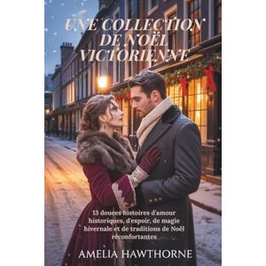 Hawthorne, Amelia UNE COLLECTION DE NOËL VICTORIENNE: 13 douces histoires d'amour historiques, d'espoir, de magie hivernale et de traditions de Noël réconfortantes Hawthorne, Amelia UNE COLLECTION DE NOËL VICTORIENNE: 13 douces histoires d'amour historiques, d'espoir, de magie hivernale et de traditions de Noël réconfortantes