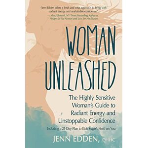 Edden, Jenn Woman Unleashed: The Highly Sensitive Woman’s Guide to Radiant Energy, Unstoppable Confidence, and a 21-Day Plan to Kick Sugar’s Hold on You Edden, Jenn Woman Unleashed: The Highly Sensitive Woman’s Guide to Radiant Energy, Unstoppable Confidence, and a 21-Day Plan to Kick Sugar’s Hold on You