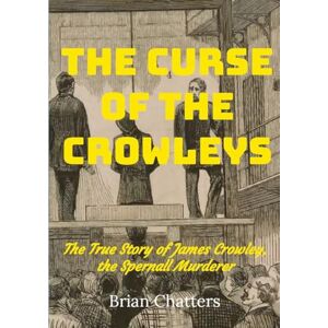 Chatters, Brian The Curse of the Crowleys: The True Story of James Crowley the Spernall Murderer Chatters, Brian The Curse of the Crowleys: The True Story of James Crowley the Spernall Murderer