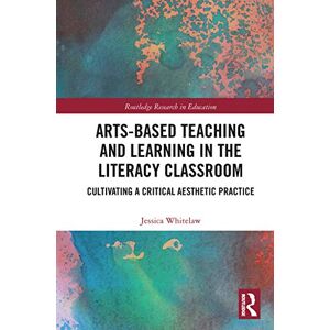 Whitelaw, Jessica Arts-Based Teaching and Learning in the Literacy Classroom: Cultivating a Critical Aesthetic Practice (Routledge Research in Education) Whitelaw, Jessica Arts-Based Teaching and Learning in the Literacy Classroom: Cultivating a Critical Aesthetic Practice (Routledge Research in Education)