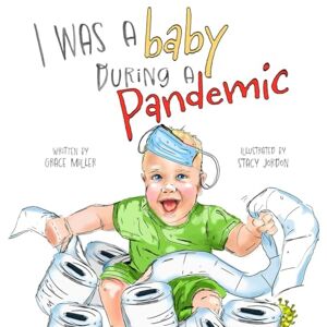 Miller, Grace I Was a Baby During a Pandemic Miller, Grace I Was a Baby During a Pandemic