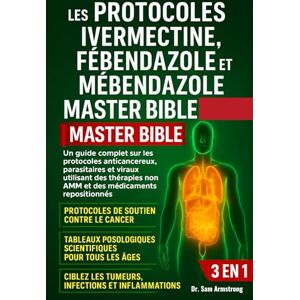 Armstrong, Dr. Sam LES PROTOCOLES IVERMECTINE, FÉBENDAZOLE ET MÉBENDAZOLE MASTER BIBLE 3 EN 1: Un guide complet sur les protocoles anticancéreux, parasitaires et viraux ... non AMM et des médicaments repositionnés Armstrong, Dr. Sam LES PROTOCOLES IVERMECTINE, FÉBENDAZOLE ET MÉBENDAZOLE MASTER BIBLE 3 EN 1: Un guide complet sur les protocoles anticancéreux, parasitaires et viraux ... non AMM et des médicaments repositionnés