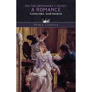 Hawthorne, Nathaniel Doctor Grimshawe's Secret: A Romance (Prince Classics) Hawthorne, Nathaniel Doctor Grimshawe's Secret: A Romance (Prince Classics)